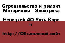 Строительство и ремонт Материалы - Электрика. Ненецкий АО,Усть-Кара п.